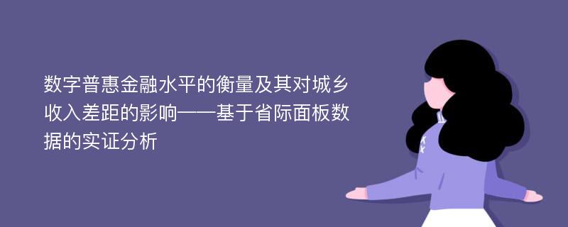 数字普惠金融水平的衡量及其对城乡收入差距的影响——基于省际面板数据的实证分析