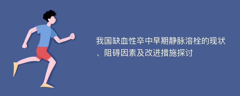 我国缺血性卒中早期静脉溶栓的现状、阻碍因素及改进措施探讨