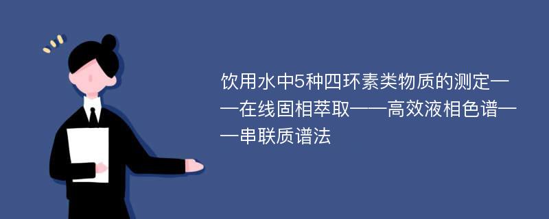 饮用水中5种四环素类物质的测定——在线固相萃取——高效液相色谱——串联质谱法