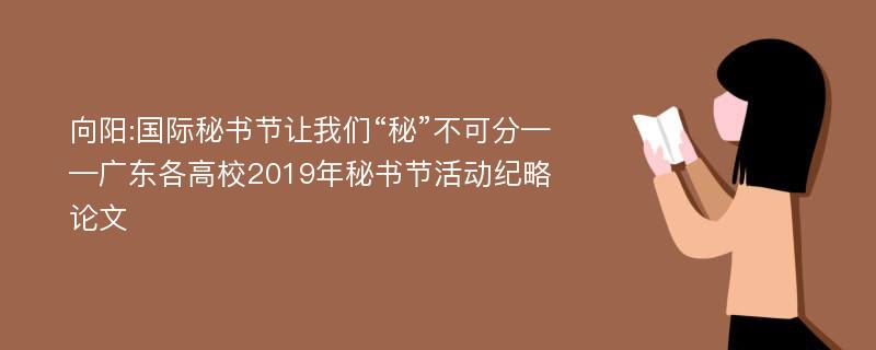 向阳:国际秘书节让我们“秘”不可分——广东各高校2019年秘书节活动纪略论文