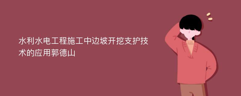 水利水电工程施工中边坡开挖支护技术的应用郭德山