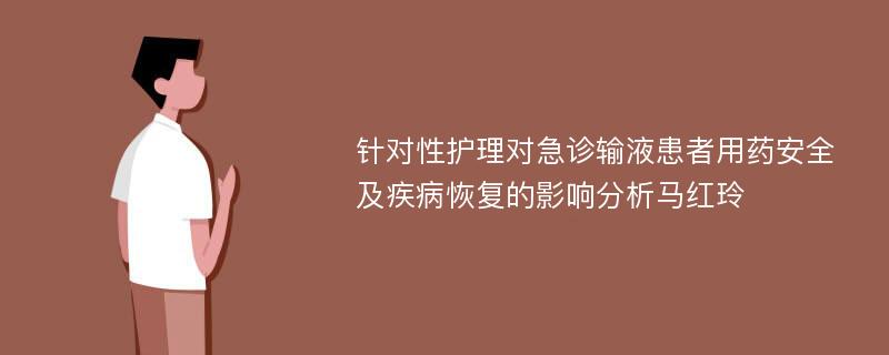 针对性护理对急诊输液患者用药安全及疾病恢复的影响分析马红玲