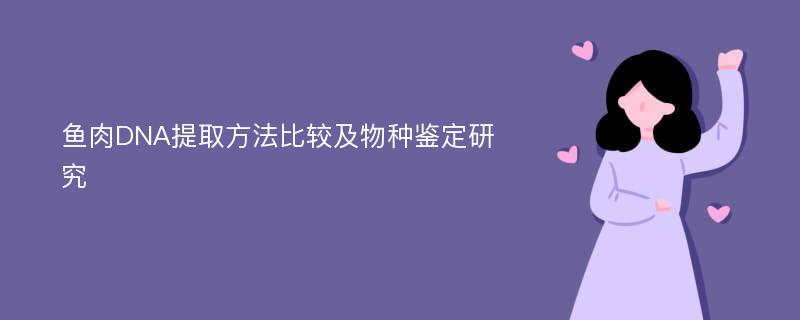 鱼肉DNA提取方法比较及物种鉴定研究