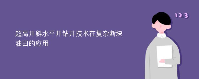 超高井斜水平井钻井技术在复杂断块油田的应用