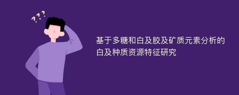 基于多糖和白及胶及矿质元素分析的白及种质资源特征研究