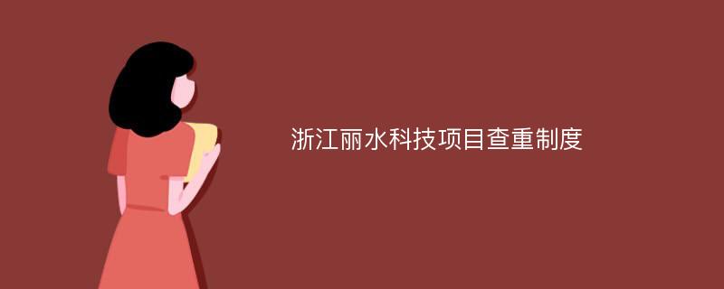 浙江丽水科技项目查重制度