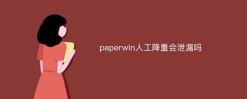 paperwin人工降重会泄漏吗