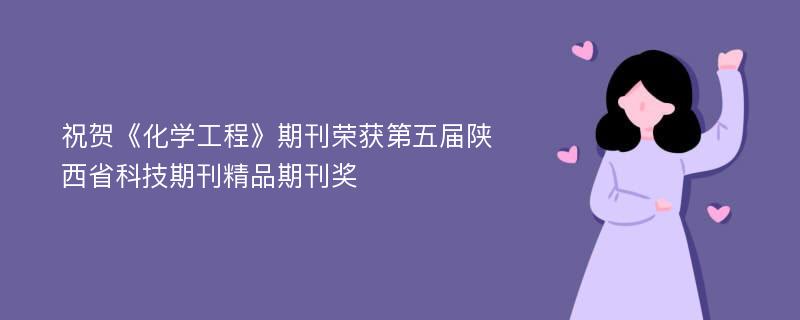 祝贺《化学工程》期刊荣获第五届陕西省科技期刊精品期刊奖