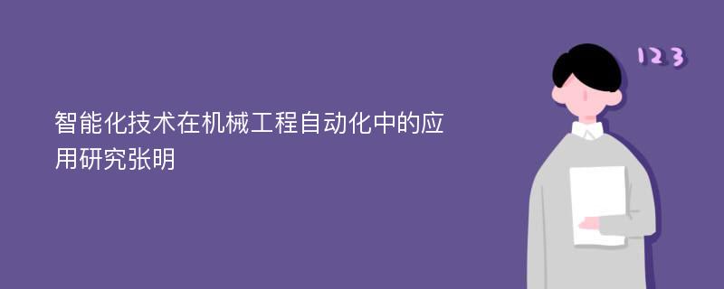 智能化技术在机械工程自动化中的应用研究张明