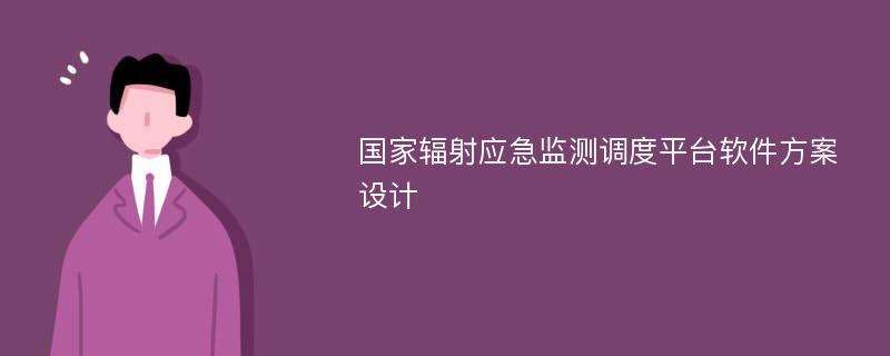 国家辐射应急监测调度平台软件方案设计