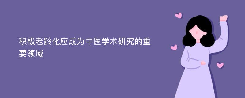 积极老龄化应成为中医学术研究的重要领域