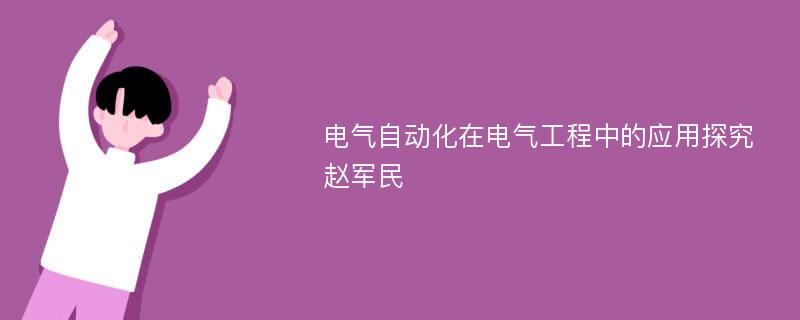 电气自动化在电气工程中的应用探究赵军民