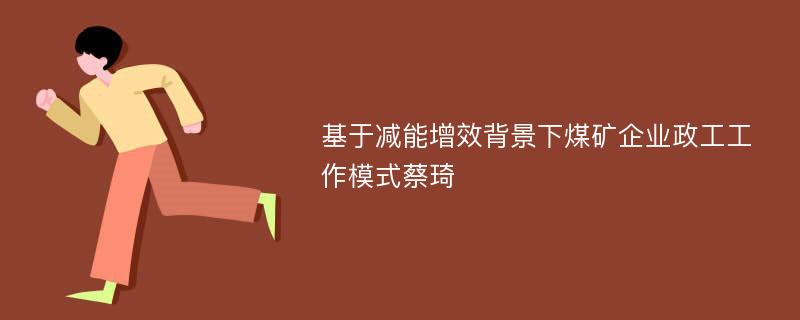 基于减能增效背景下煤矿企业政工工作模式蔡琦