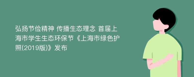 弘扬节俭精神 传播生态理念 首届上海市学生生态环保节《上海市绿色护照(2019版)》发布