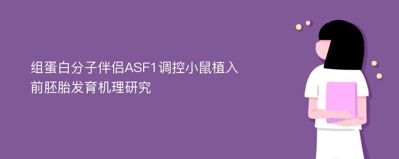 组蛋白分子伴侣ASF1调控小鼠植入前胚胎发育机理研究