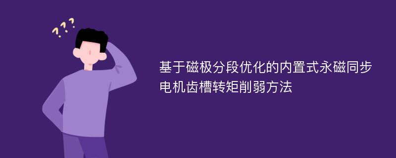 基于磁极分段优化的内置式永磁同步电机齿槽转矩削弱方法