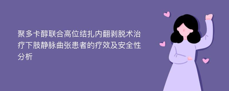 聚多卡醇联合高位结扎内翻剥脱术治疗下肢静脉曲张患者的疗效及安全性分析