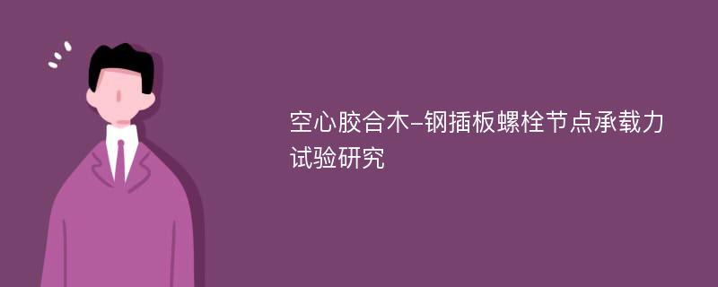 空心胶合木-钢插板螺栓节点承载力试验研究