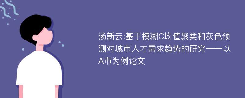 汤新云:基于模糊C均值聚类和灰色预测对城市人才需求趋势的研究——以A市为例论文