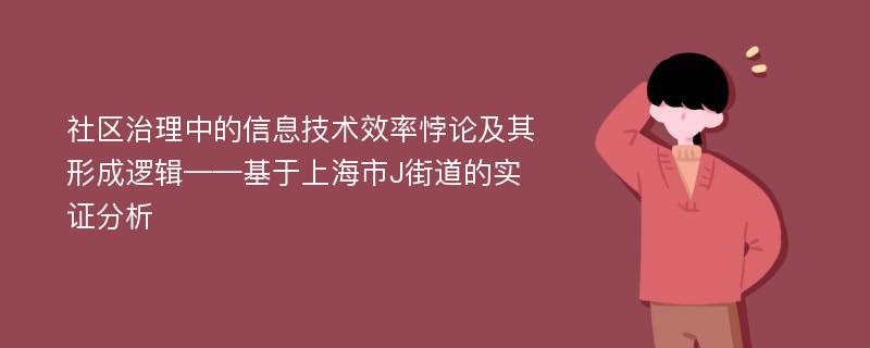 社区治理中的信息技术效率悖论及其形成逻辑——基于上海市J街道的实证分析