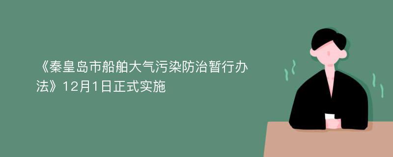 《秦皇岛市船舶大气污染防治暂行办法》12月1日正式实施