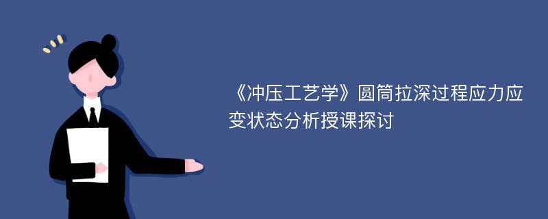 《冲压工艺学》圆筒拉深过程应力应变状态分析授课探讨