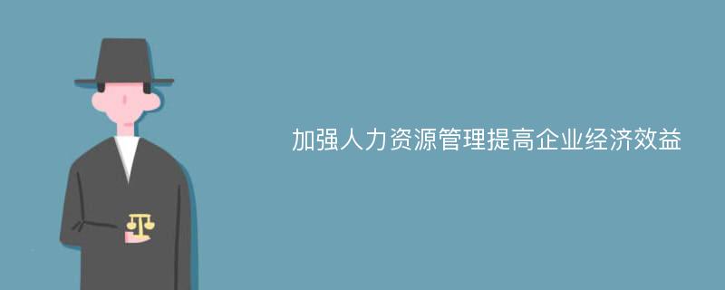 加强人力资源管理提高企业经济效益