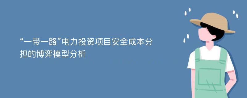 “一带一路”电力投资项目安全成本分担的博弈模型分析