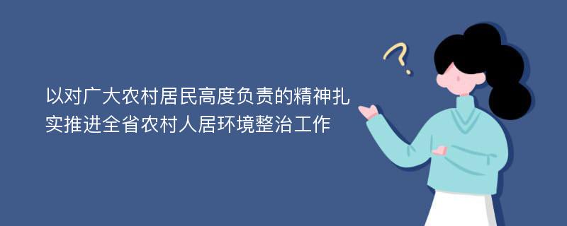 以对广大农村居民高度负责的精神扎实推进全省农村人居环境整治工作