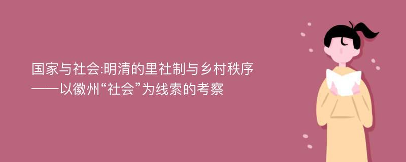 国家与社会:明清的里社制与乡村秩序——以徽州“社会”为线索的考察