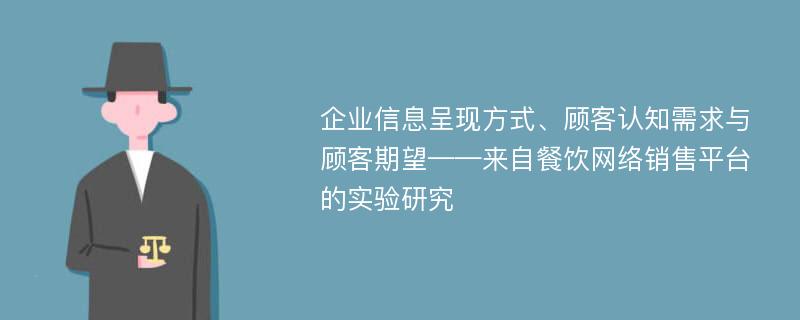 企业信息呈现方式、顾客认知需求与顾客期望——来自餐饮网络销售平台的实验研究