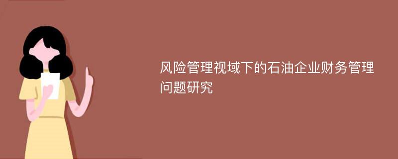 风险管理视域下的石油企业财务管理问题研究