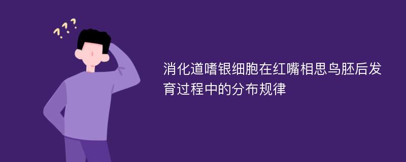 消化道嗜银细胞在红嘴相思鸟胚后发育过程中的分布规律