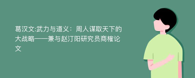 葛汉文:武力与道义：周人谋取天下的大战略——兼与赵汀阳研究员商榷论文