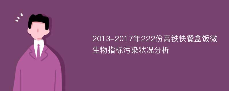 2013-2017年222份高铁快餐盒饭微生物指标污染状况分析