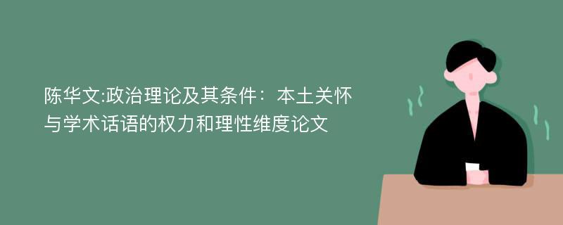 陈华文:政治理论及其条件：本土关怀与学术话语的权力和理性维度论文