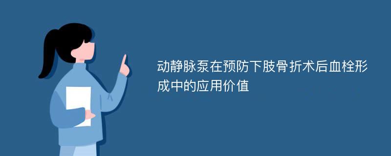 动静脉泵在预防下肢骨折术后血栓形成中的应用价值