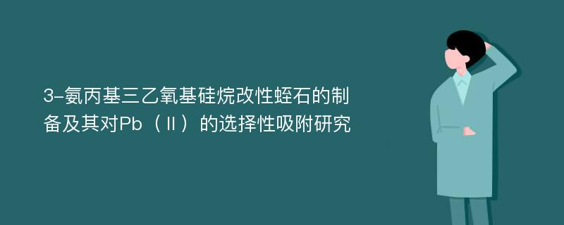 3-氨丙基三乙氧基硅烷改性蛭石的制备及其对Pb（Ⅱ）的选择性吸附研究