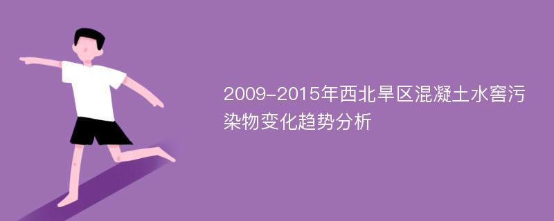 2009-2015年西北旱区混凝土水窖污染物变化趋势分析