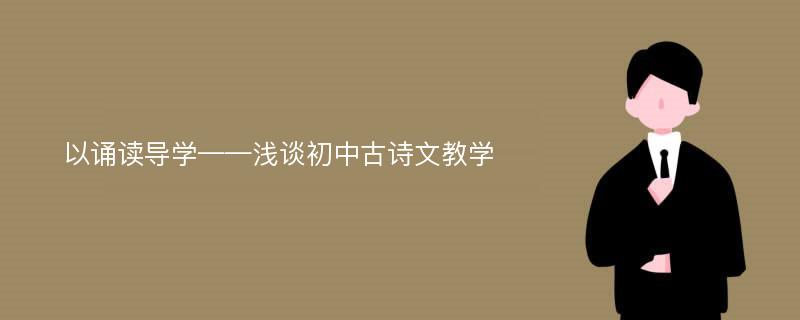 以诵读导学——浅谈初中古诗文教学