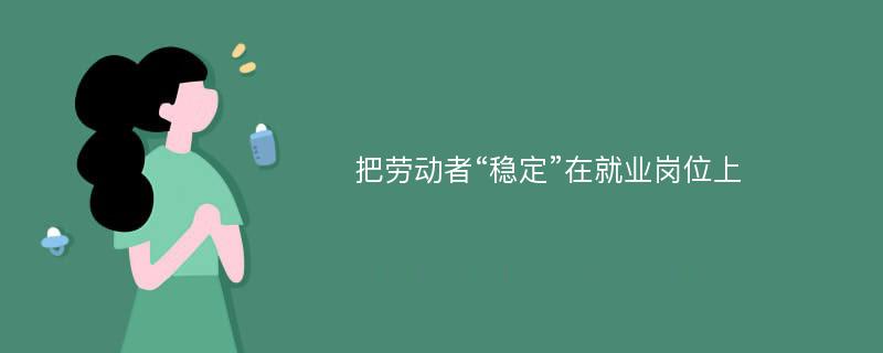 把劳动者“稳定”在就业岗位上