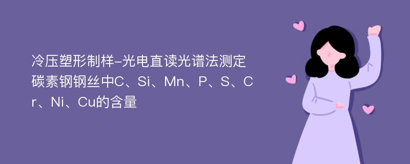 冷压塑形制样-光电直读光谱法测定碳素钢钢丝中C、Si、Mn、P、S、Cr、Ni、Cu的含量