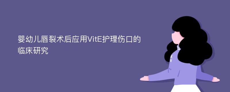 婴幼儿唇裂术后应用VitE护理伤口的临床研究