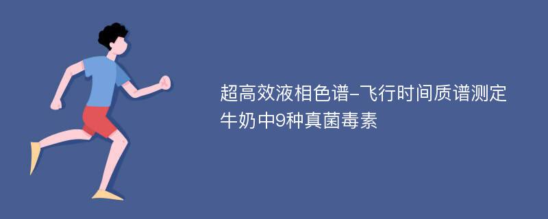 超高效液相色谱-飞行时间质谱测定牛奶中9种真菌毒素