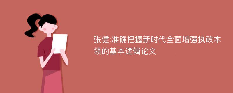 张健:准确把握新时代全面增强执政本领的基本逻辑论文