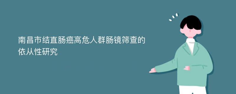 南昌市结直肠癌高危人群肠镜筛查的依从性研究