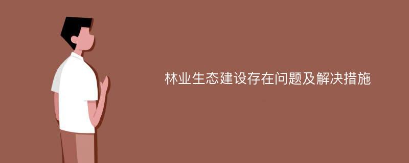 林业生态建设存在问题及解决措施