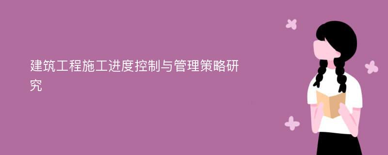 建筑工程施工进度控制与管理策略研究