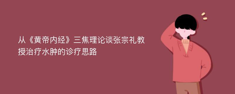 从《黄帝内经》三焦理论谈张宗礼教授治疗水肿的诊疗思路