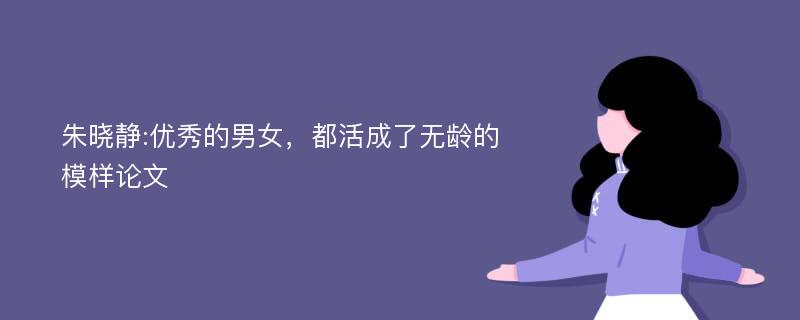 朱晓静:优秀的男女，都活成了无龄的模样论文